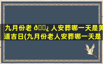 九月份老 🌿 人安葬哪一天是黄道吉日(九月份老人安葬哪一天是黄道吉日呢)